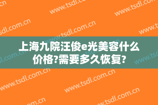 上海九院汪俊e光美容什么价格?需要多久恢复?
