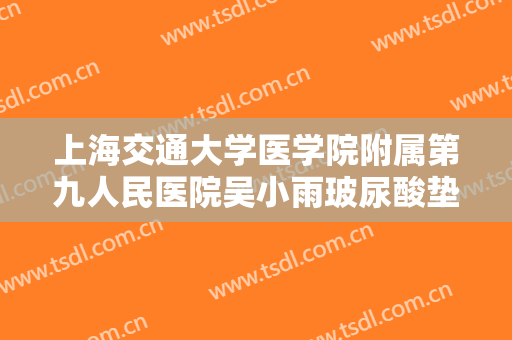 上海交通大学医学院附属第九人民医院吴小雨玻尿酸垫太阳穴价格表!贵不贵?