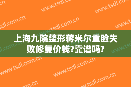 上海九院整形蒋米尔重睑失败修复价钱?靠谱吗?