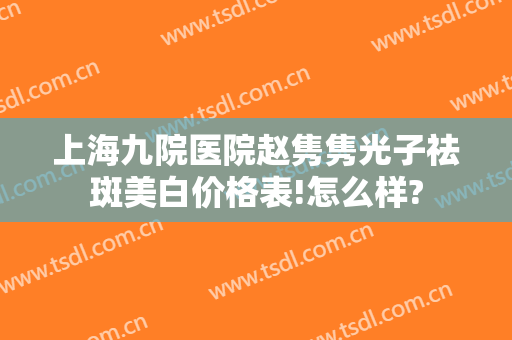 上海九院医院赵隽隽光子祛斑美白价格表!怎么样?