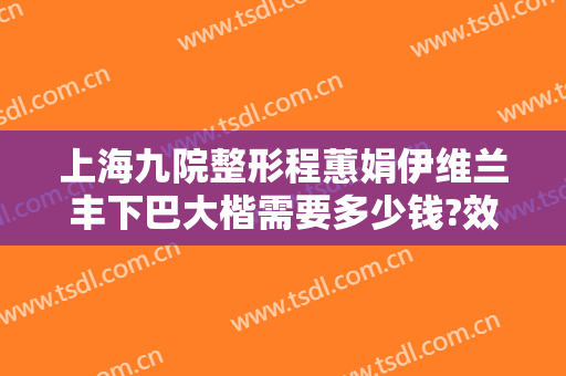 上海九院整形程蕙娟伊维兰丰下巴大楷需要多少钱?效果怎么样?