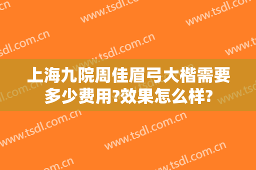 上海九院周佳眉弓大楷需要多少费用?效果怎么样?