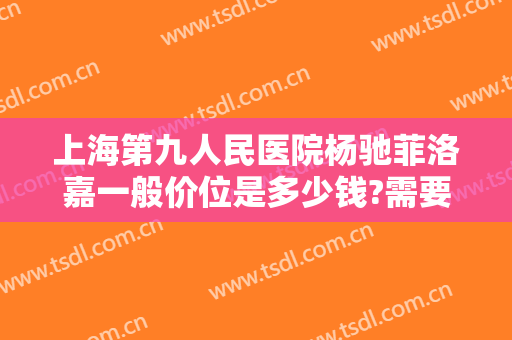 上海第九人民医院杨驰菲洛嘉一般价位是多少钱?需要多久恢复?