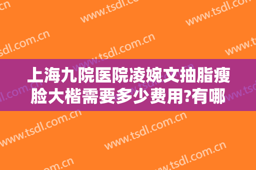 上海九院医院凌婉文抽脂瘦脸大楷需要多少费用?有哪些优势?