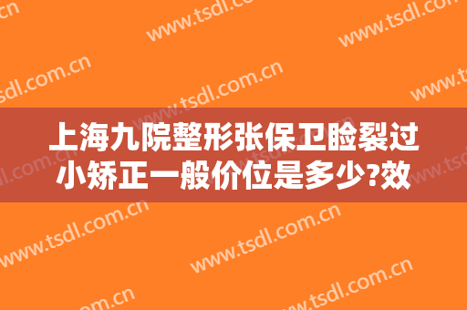 上海九院整形张保卫睑裂过小矫正一般价位是多少?效果怎么样?