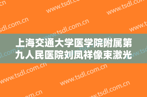 上海交通大学医学院附属第九人民医院刘凤祥像束激光除皱一般价位是多少?可靠吗?