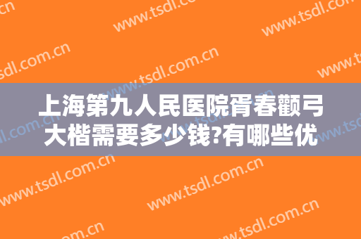 上海第九人民医院胥春颧弓大楷需要多少钱?有哪些优势?