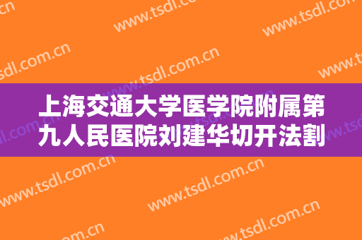 上海交通大学医学院附属第九人民医院刘建华切开法割双眼皮一般价位是多少钱?需要多久恢复?
