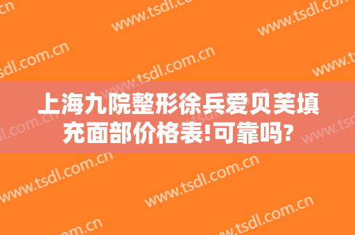 上海九院整形徐兵爱贝芙填充面部价格表!可靠吗?