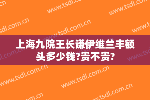 上海九院王长谦伊维兰丰额头多少钱?贵不贵?
