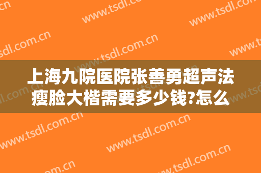 上海九院医院张善勇超声法瘦脸大楷需要多少钱?怎么样?