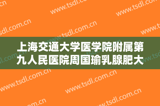上海交通大学医学院附属第九人民医院周国瑜乳腺肥大切除需要多少钱?靠谱吗?