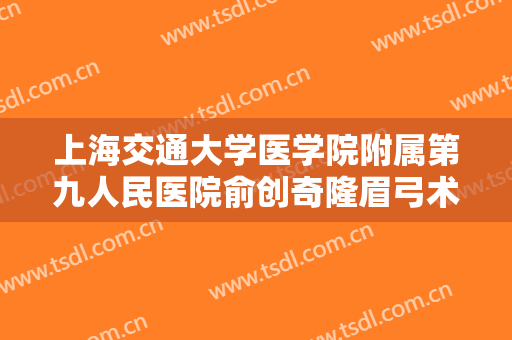 上海交通大学医学院附属第九人民医院俞创奇隆眉弓术一般价位是多少钱?好不好?