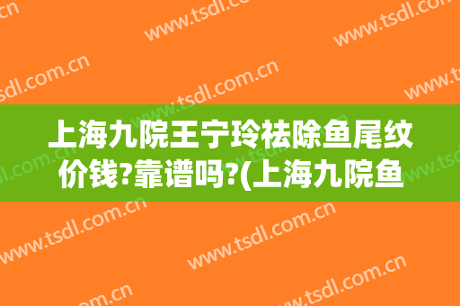上海九院王宁玲祛除鱼尾纹价钱?靠谱吗?(上海九院鱼尾纹除皱)