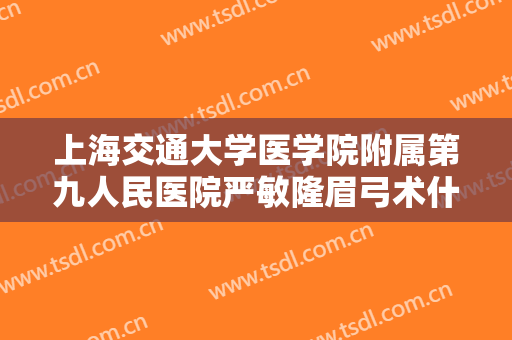 上海交通大学医学院附属第九人民医院严敏隆眉弓术什么价格?需要多久恢复?