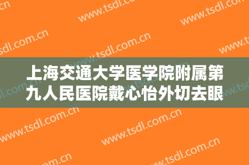 上海交通大学医学院附属第九人民医院戴心怡外切去眼袋要多少钱?好不好?