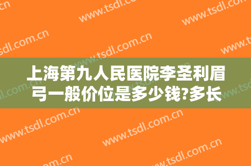 上海第九人民医院李圣利眉弓一般价位是多少钱?多长时间恢复?