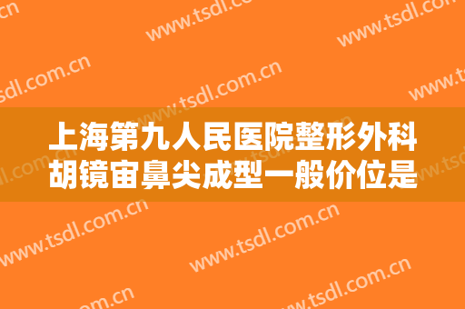 上海第九人民医院整形外科胡镜宙鼻尖成型一般价位是多少?多长时间恢复?