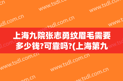 上海九院张志勇纹眉毛需要多少钱?可靠吗?(上海第九人民医院可以纹眉吗)