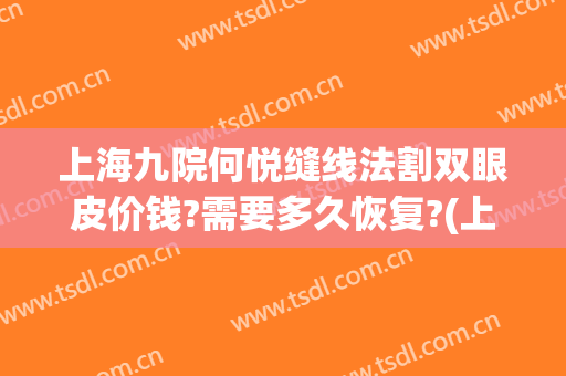 上海九院何悦缝线法割双眼皮价钱?需要多久恢复?(上海九院割双眼皮流程)