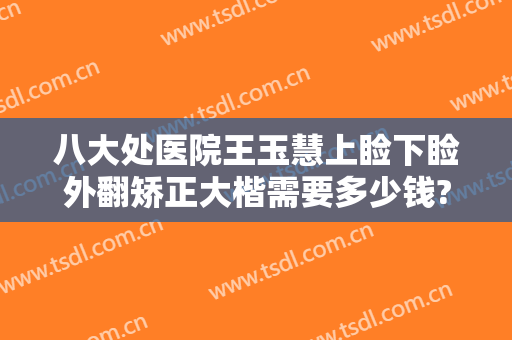 八大处医院王玉慧上睑下睑外翻矫正大楷需要多少钱?怎么样?