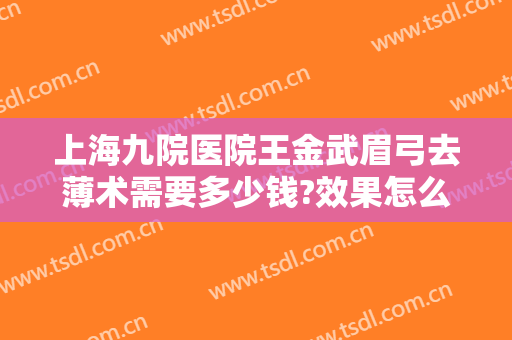 上海九院医院王金武眉弓去薄术需要多少钱?效果怎么样?