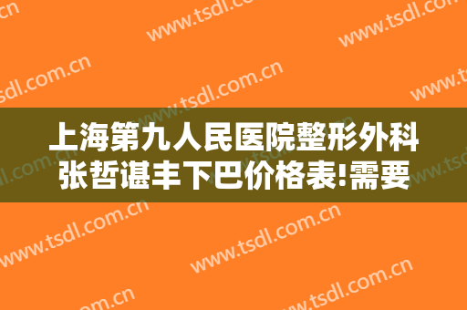 上海第九人民医院整形外科张哲谌丰下巴价格表!需要多久恢复?
