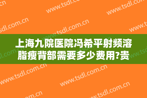 上海九院医院冯希平射频溶脂瘦背部需要多少费用?贵不贵?