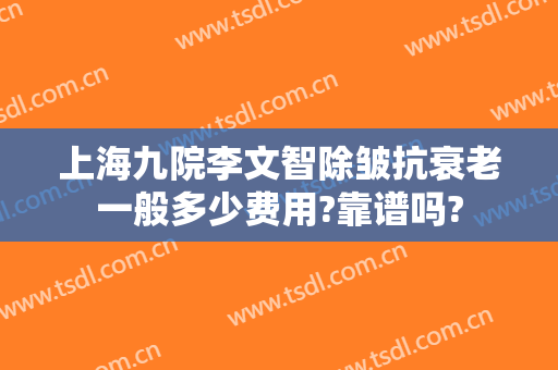 上海九院李文智除皱抗衰老一般多少费用?靠谱吗?