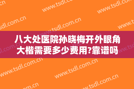 八大处医院孙晓梅开外眼角大楷需要多少费用?靠谱吗?