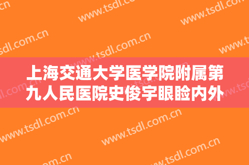 上海交通大学医学院附属第九人民医院史俊宇眼睑内外翻大楷需要多少钱?有哪些优势?