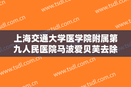 上海交通大学医学院附属第九人民医院马波爱贝芙去除抬头纹需要多少费用?效果怎么样?