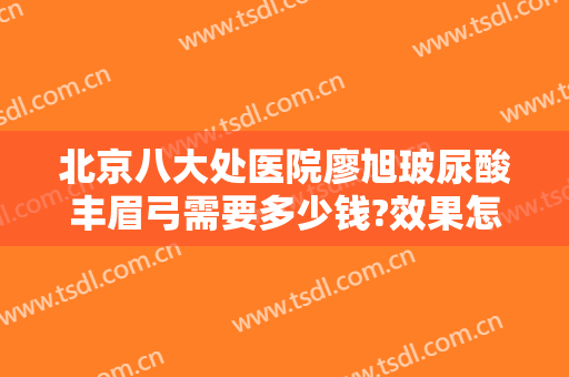 北京八大处医院廖旭玻尿酸丰眉弓需要多少钱?效果怎么样?