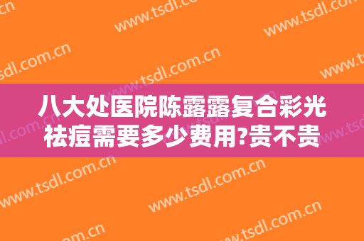 八大处医院陈露露复合彩光祛痘需要多少费用?贵不贵?