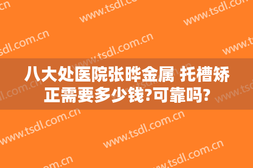 八大处医院张晔金属 托槽矫正需要多少钱?可靠吗?