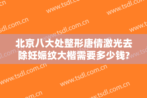 北京八大处整形唐倩激光去除妊娠纹大楷需要多少钱?效果怎么样?