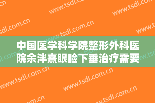 中国医学科学院整形外科医院余泮熹眼睑下垂治疗需要多少钱?需要多久恢复?