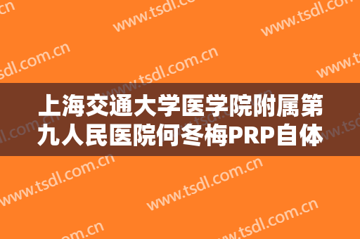 上海交通大学医学院附属第九人民医院何冬梅PRP自体细胞除皱术价格多少钱?可靠吗?