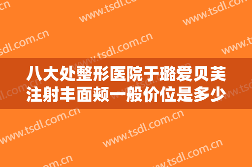 八大处整形医院于璐爱贝芙注射丰面颊一般价位是多少费用?多长时间恢复?