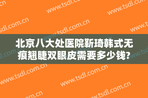 北京八大处医院靳琦韩式无痕翘睫双眼皮需要多少钱?贵不贵?