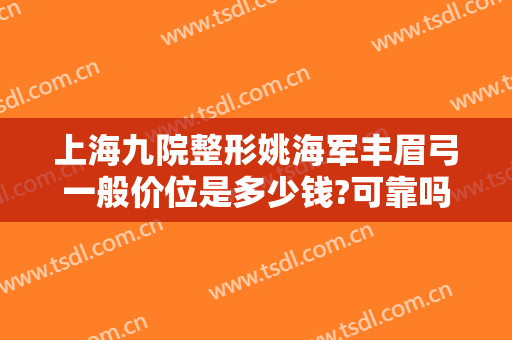 上海九院整形姚海军丰眉弓一般价位是多少钱?可靠吗?