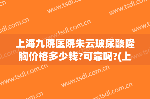 上海九院医院朱云玻尿酸隆胸价格多少钱?可靠吗?(上海九院脂肪隆胸价位)