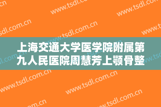 上海交通大学医学院附属第九人民医院周慧芳上颚骨整形一般多少费用?可靠吗?