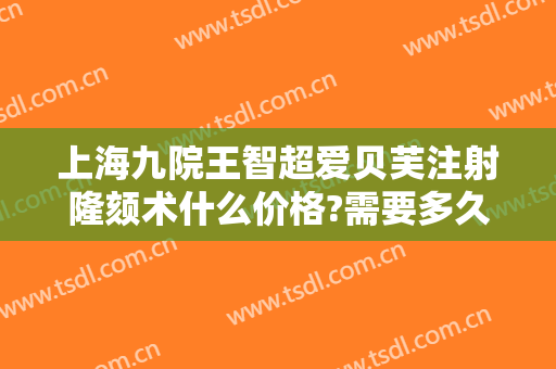 上海九院王智超爱贝芙注射隆颏术什么价格?需要多久恢复?