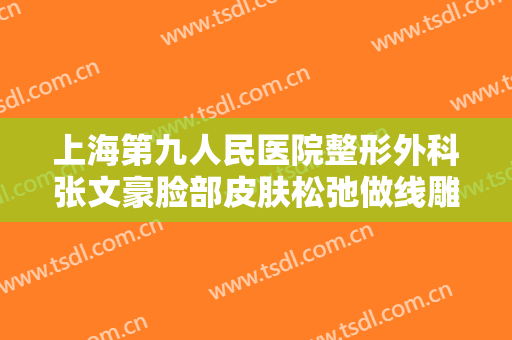 上海第九人民医院整形外科张文豪脸部皮肤松弛做线雕提升需要多少钱?有哪些优势?