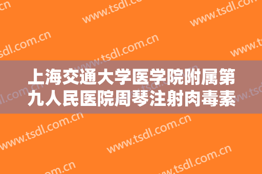 上海交通大学医学院附属第九人民医院周琴注射肉毒素去动态纹一般价位是多少钱?可靠吗?