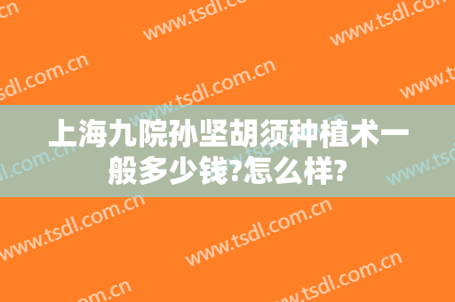 上海九院孙坚胡须种植术一般多少钱?怎么样?
