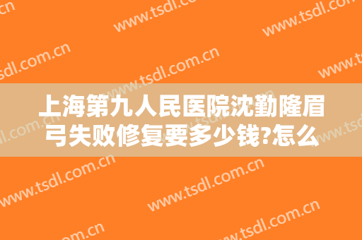 上海第九人民医院沈勤隆眉弓失败修复要多少钱?怎么样?