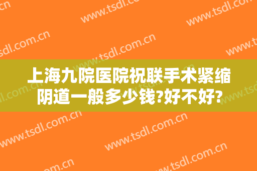 上海九院医院祝联手术紧缩阴道一般多少钱?好不好?