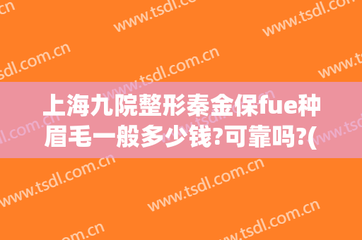 上海九院整形秦金保fue种眉毛一般多少钱?可靠吗?(上海九院做眉毛多少钱)
